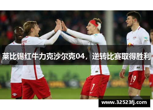 莱比锡红牛力克沙尔克04，逆转比赛取得胜利