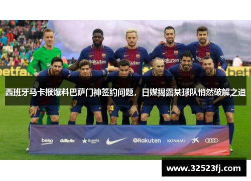西班牙马卡报爆料巴萨门神签约问题，日媒揭露某球队悄然破解之道