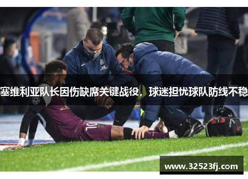 塞维利亚队长因伤缺席关键战役，球迷担忧球队防线不稳