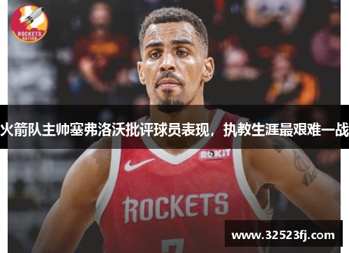 火箭队主帅塞弗洛沃批评球员表现，执教生涯最艰难一战