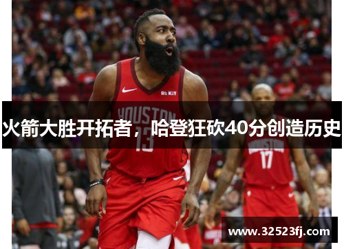 火箭大胜开拓者，哈登狂砍40分创造历史
