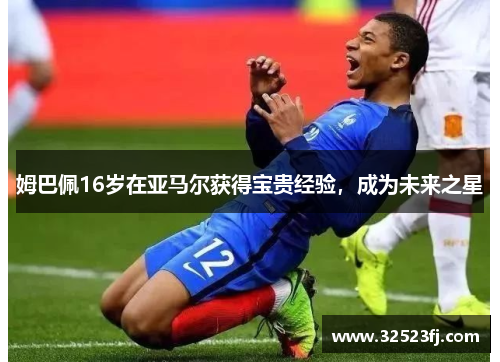 姆巴佩16岁在亚马尔获得宝贵经验，成为未来之星