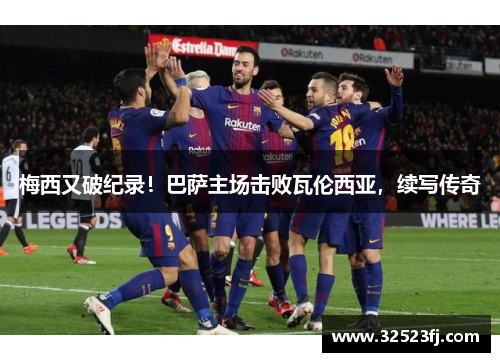 梅西又破纪录！巴萨主场击败瓦伦西亚，续写传奇