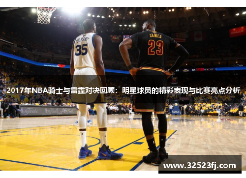 2017年NBA骑士与雷霆对决回顾：明星球员的精彩表现与比赛亮点分析