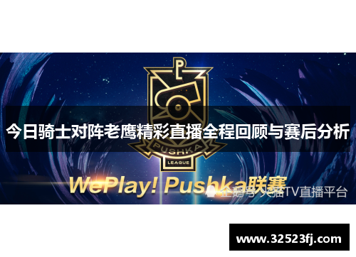今日骑士对阵老鹰精彩直播全程回顾与赛后分析