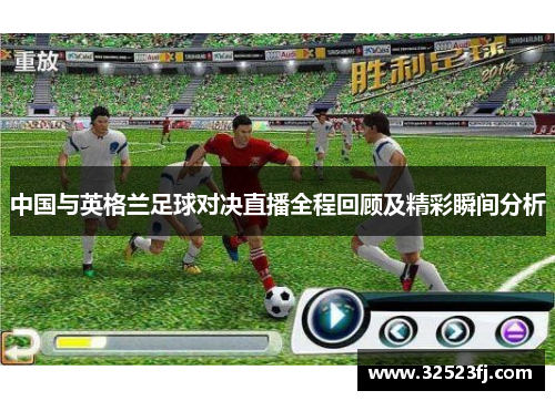 中国与英格兰足球对决直播全程回顾及精彩瞬间分析