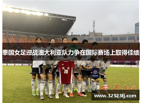 泰国女足迎战澳大利亚队力争在国际赛场上取得佳绩
