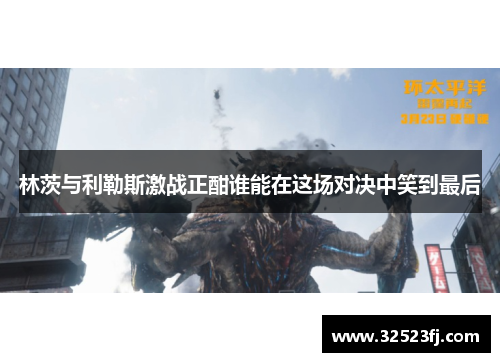 林茨与利勒斯激战正酣谁能在这场对决中笑到最后