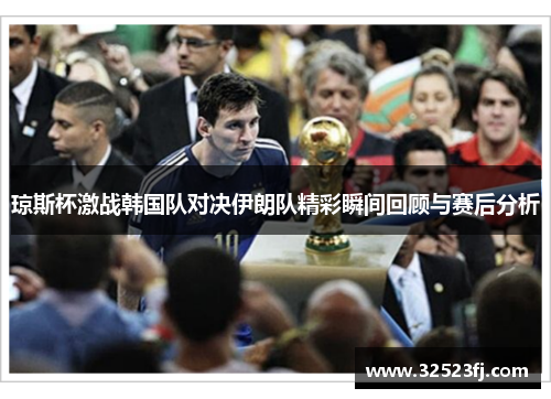 琼斯杯激战韩国队对决伊朗队精彩瞬间回顾与赛后分析