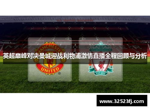 英超巅峰对决曼城迎战利物浦激情直播全程回顾与分析